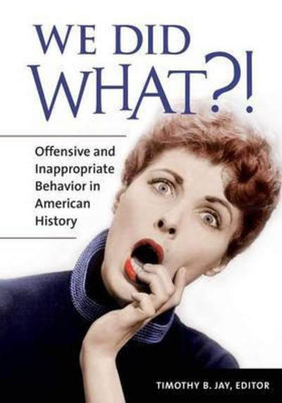 Cover for Timothy B. Jay · We Did What?!: Offensive and Inappropriate Behavior in American History (Hardcover Book) (2016)