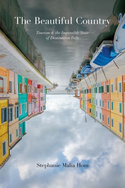 Cover for Stephanie Malia Hom · The Beautiful Country: Tourism and the Impossible State of Destination Italy - Toronto Italian Studies (Hardcover Book) (2015)