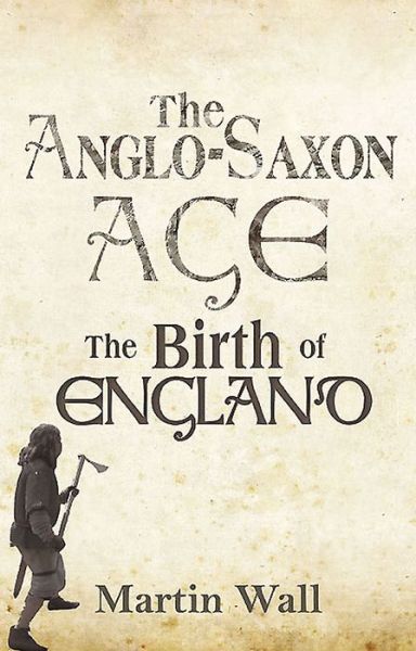 Cover for Martin Wall · The Anglo-Saxon Age: The Birth of England (Hardcover Book) (2015)