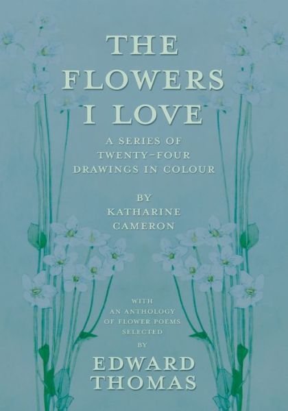 Cover for Edward Thomas · The Flowers I Love - A Series of Twenty-Four Drawings in Colour by Katharine Cameron - with an Anthology of Flower Poems Selected by Edward Thomas (Taschenbuch) (2014)