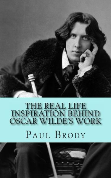 Cover for Paul Brody · The Real Life Inspiration Behind Oscar Wilde's Work: a Play-by-play Look at Wilde's Inspirations (Paperback Bog) (2013)