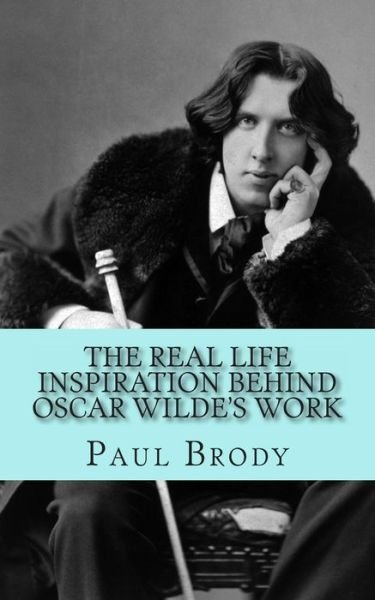 Cover for Paul Brody · The Real Life Inspiration Behind Oscar Wilde's Work: a Play-by-play Look at Wilde's Inspirations (Paperback Book) (2013)
