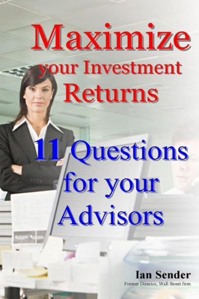 Maximize Your Investment Returns: 11 Questions for Your Advisors - Ian Sender - Books - Createspace - 9781492193722 - August 21, 2013