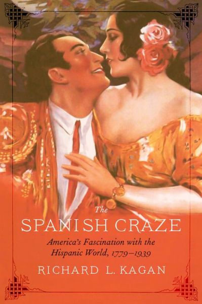 Cover for Richard L. Kagan · The Spanish Craze: America's Fascination with the Hispanic World, 1779–1939 (Hardcover Book) (2019)