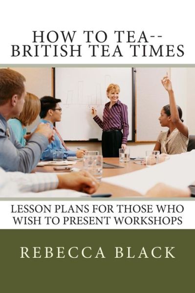 Cover for Rebecca Black · How to Tea--british Tea Times: Lesson Plans for Those Who Wish to Present Workshops (Paperback Book) (2014)