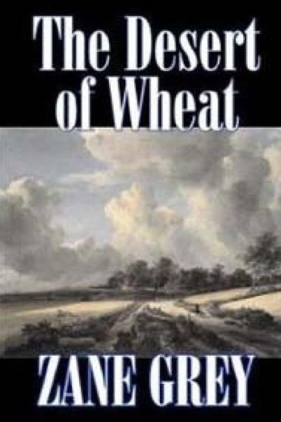 The Desert of Wheat - Zane Grey - Books - Createspace - 9781514231722 - June 5, 2015