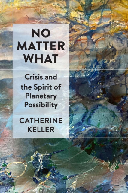 Cover for Catherine Keller · No Matter What: Crisis and the Spirit of Planetary Possibility (Inbunden Bok) (2024)