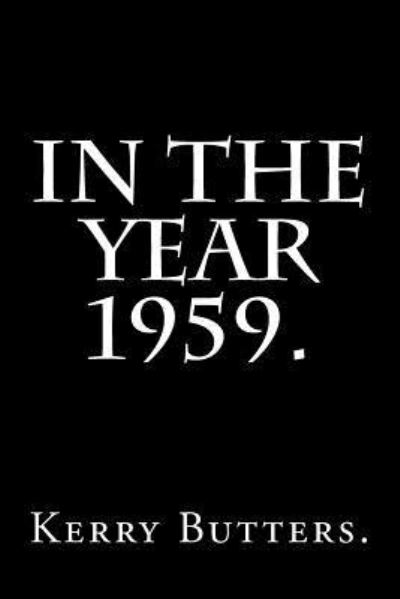 In the Year 1959. - Kerry Butters - Boeken - Createspace Independent Publishing Platf - 9781536813722 - 31 juli 2016