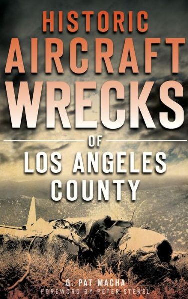 Cover for G Pat Macha · Historic Aircraft Wrecks of Los Angeles County (Hardcover Book) (2014)