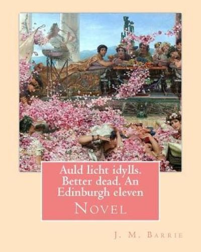Cover for James Matthew Barrie · Auld licht idylls. Better dead. An Edinburgh eleven. By (Paperback Bog) (2017)