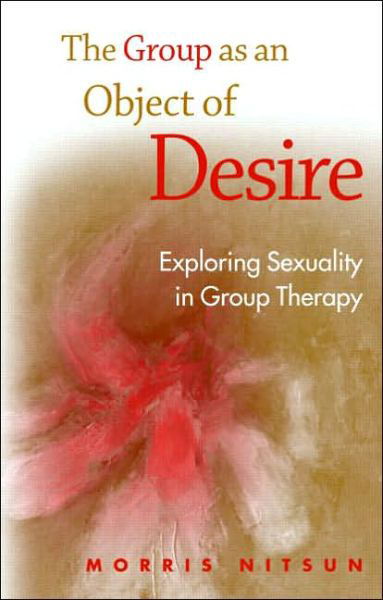 Cover for Nitsun, Morris (Consultant psychologist and psychoanalyst, UK) · The Group as an Object of Desire: Exploring Sexuality in Group Therapy (Paperback Book) (2006)