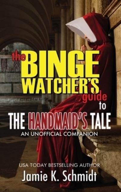 Cover for Jamie K Schmidt · The Binge Watcher's Guide To The Handmaid's Tale - An Unofficial Companion (Hardcover Book) (2020)