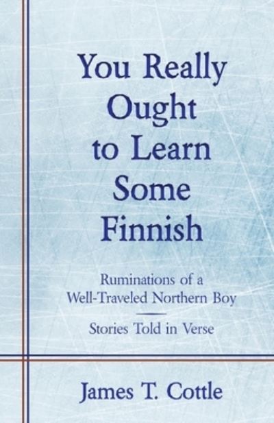 Cover for James T Cottle · You Really Ought to Learn Some Finnish: Ruminations of a Well-Traveled Northern Boy, Stories Told in Verse (Paperback Book) (2021)