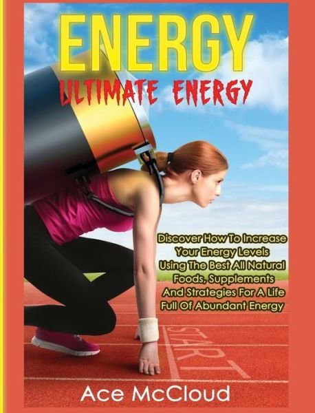 Cover for Ace McCloud · Energy: Ultimate Energy: Discover How To Increase Your Energy Levels Using The Best All Natural Foods, Supplements And Strategies For A Life Full Of Abundant Energy - Secrets to Boundless Energy Through Healthy (Innbunden bok) (2017)