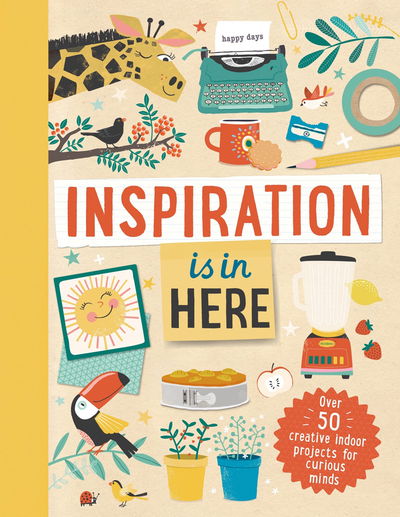 Inspiration Is in Here: Over 50 creative indoor projects for curious minds - Laura Baker - Books - Hachette Children's Group - 9781783125722 - February 4, 2021