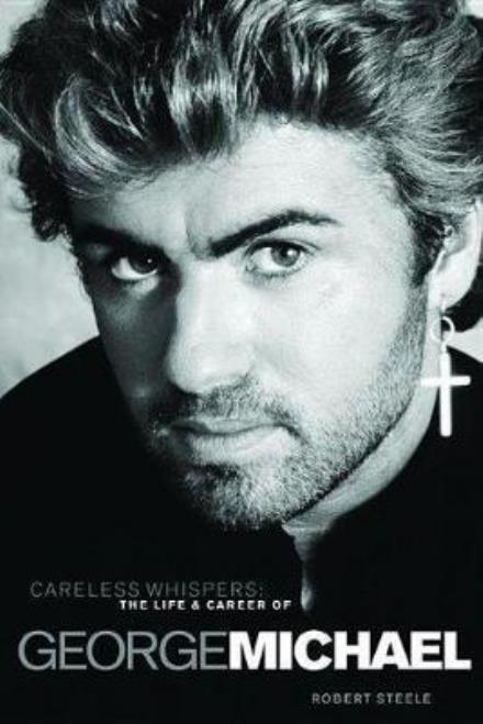 Careless Whispers: The Life and Career of George Michael - Robert Steele - Books - Omnibus Press - 9781785585722 - March 1, 2017