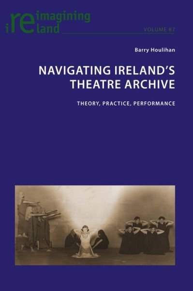 Cover for Navigating Ireland's Theatre Archive: Theory, Practice, Performance - Reimagining Ireland (Paperback Book) [New edition] (2019)