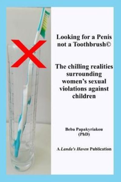 Cover for Beba Papakyriakou Phd · Looking for a Penis, Not a Toothbrush (c) the Chilling Realities Surrounding Women's Sexual Violations Against Children (Taschenbuch) (2018)