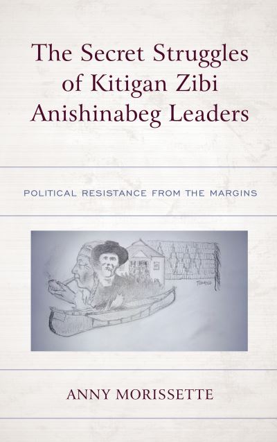 Cover for Anny Morissette · The Secret Struggles of Kitigan Zibi Anishinabeg Leaders: Political Resistance from the Margins (Paperback Book) (2022)