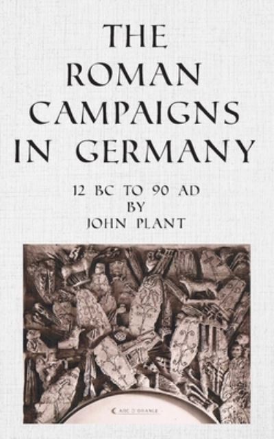 Cover for John Plant · The Roman Campaigns in Germany: 12 BC to 90 AD (Pocketbok) (2022)