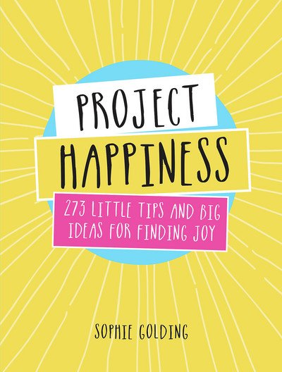 Cover for Sophie Golding · Project Happiness: 273 Little Tips and Big Ideas for Finding Joy (Innbunden bok) (2017)