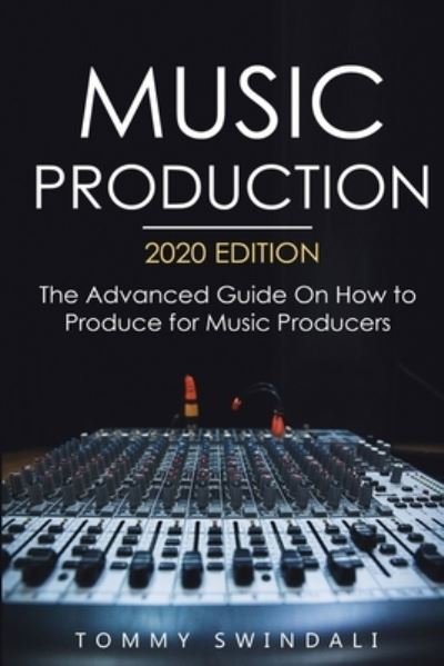 Cover for Tommy Swindali · Music Production, 2020 Edition: The Advanced Guide On How to Produce for Music Producers (Pocketbok) (2020)