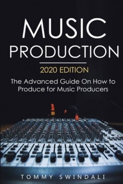 Cover for Tommy Swindali · Music Production, 2020 Edition: The Advanced Guide On How to Produce for Music Producers (Paperback Book) (2020)