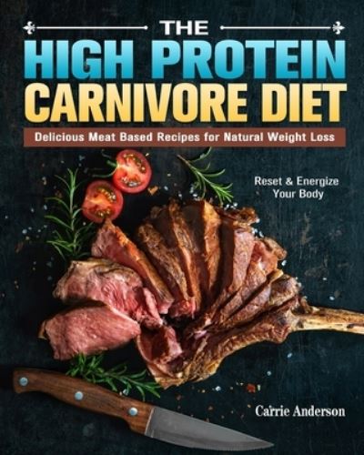 Cover for Carrie Anderson · The High Protein Carnivore Diet: Delicious Meat Based Recipes for Natural Weight Loss. (Reset &amp; Energize Your Body) (Paperback Book) (2020)