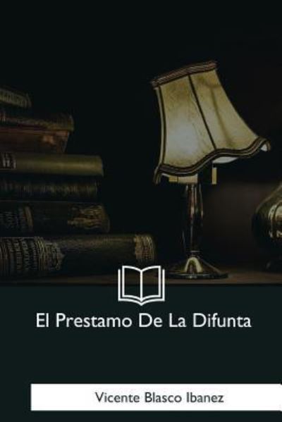 El Prestamo De La Difunta - Vicente Blasco Ibanez - Books - Createspace Independent Publishing Platf - 9781981196722 - January 18, 2018