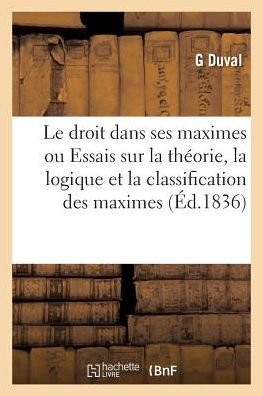 Cover for Duval-g · Essais Sur La Theorie, La Logique et La Classification Des Maximes Ou Regles Generales Du Droit (Paperback Bog) (2016)