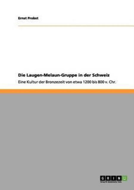 Die Laugen-Melaun-Gruppe in der Schweiz: Eine Kultur der Bronzezeit von etwa 1200 bis 800 v. Chr. - Ernst Probst - Books - Grin Publishing - 9783656081722 - December 16, 2011