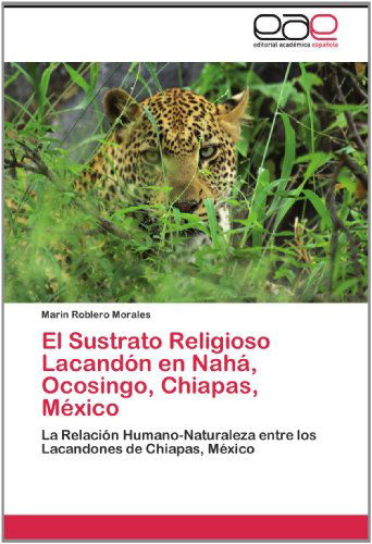 Cover for Marin Roblero Morales · El Sustrato Religioso Lacandón en Nahá, Ocosingo, Chiapas, México: La Relación Humano-naturaleza Entre Los Lacandones De Chiapas, México (Paperback Book) [Spanish edition] (2012)