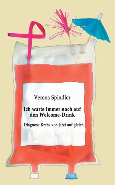 Cover for Verena Spindler · Ich warte immer noch auf den Welcome-Drink: Diagnose Krebs von jetzt auf gleich (Paperback Book) (2019)