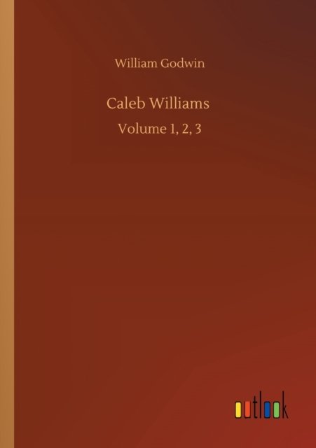 Caleb Williams: Volume 1, 2, 3 - William Godwin - Książki - Outlook Verlag - 9783752305722 - 17 lipca 2020