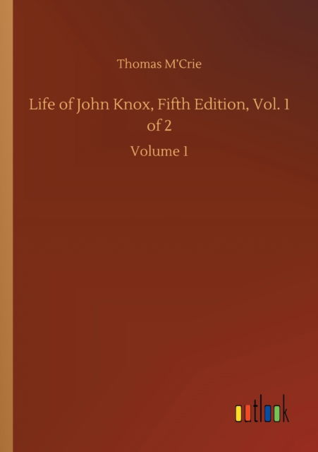 Life of John Knox, Fifth Edition, Vol. 1 of 2: Volume 1 - Thomas M'Crie - Libros - Outlook Verlag - 9783752420722 - 6 de agosto de 2020