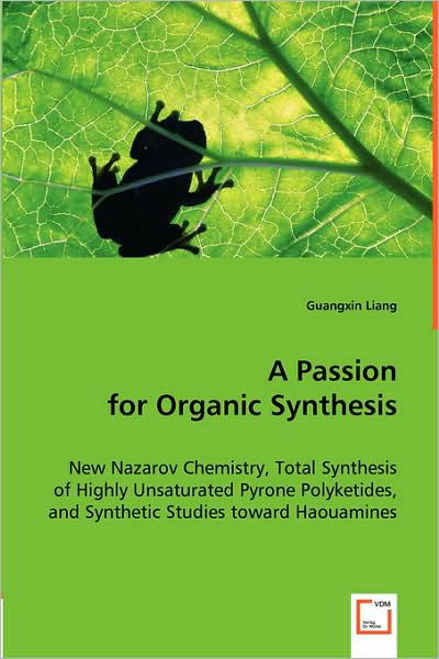 A Passion for Organic Synthesis: New Nazarov Chemistry, Total Synthesis of Highly Unsaturated Pyrone Polyketides, and Synthetic Studies Toward Haouamines - Guangxin Liang - Books - VDM Verlag - 9783836498722 - May 8, 2008