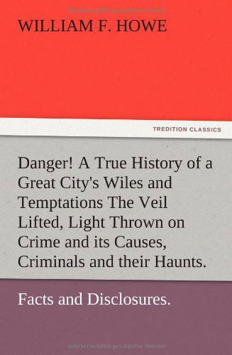 Cover for William F. Howe · Danger! a True History of a Great City's Wiles and Temptations the Veil Lifted, and Light Thrown on Crime and Its Causes, and Criminals and Their Haun (Paperback Bog) (2012)