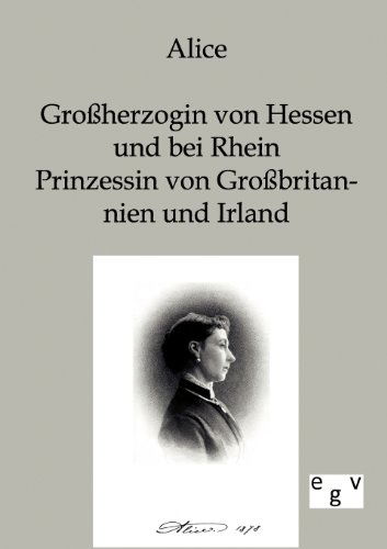 Alice - Großherzogin Von Hessen Und Bei Rhein, Prinzessin Von Großbritannien Und Irland - Alice - Livres - Salzwasser-Verlag GmbH - 9783863821722 - 22 juillet 2011