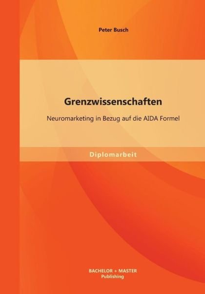 Cover for Busch, Peter (Macquarie University, Australia) · Grenzwissenschaften: Neuromarketing in Bezug auf die AIDA Formel (Paperback Book) [German edition] (2013)