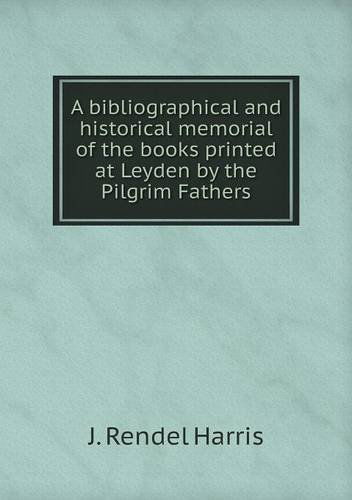 Cover for J. Rendel Harris · A Bibliographical and Historical Memorial of the Books Printed at Leyden by the Pilgrim Fathers (Paperback Book) (2013)