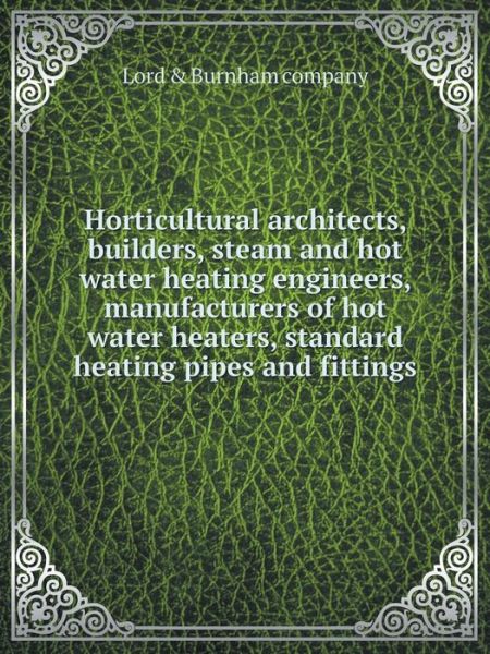 Cover for Lord &amp; Burnham Company · Horticultural Architects, Builders, Steam and Hot Water Heating Engineers, Manufacturers of Hot Water Heaters, Standard Heating Pipes and Fittings (Paperback Book) (2014)