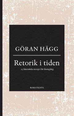 Cover for Göran Hägg · Retorik i tiden : 23 historiska recept för framgång (Buch) (2018)