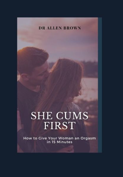 Cover for Allen Brown · She cums First: How to Give Your Woman an Orgasm in 15 Minutes (Paperback Book) (2021)