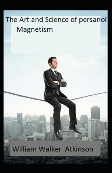 The Art and Science of Personal Magnetism - William Walker Atkinson - Książki - Independently Published - 9798501239722 - 9 maja 2021