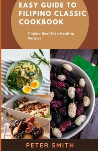 Cover for Peter Smith · Easy Guide To Filipino Classic Cookbook: F&amp;#1110; l&amp;#1110; &amp;#1088; &amp;#1110; n&amp;#1086; Beef D&amp;#1110; &amp;#1109; h Healthy Recipes (Paperback Bog) (2021)