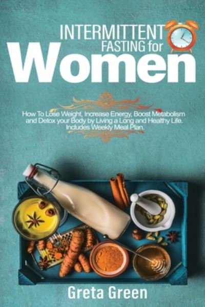 Cover for Greta Green · Intermittent Fasting for Women: How To Lose Weight, Increase Energy, Boost Metabolism And Detox Your Body By Living A Long And Healthy Life. Includes Weekly Meal Plan. (Pocketbok) (2020)