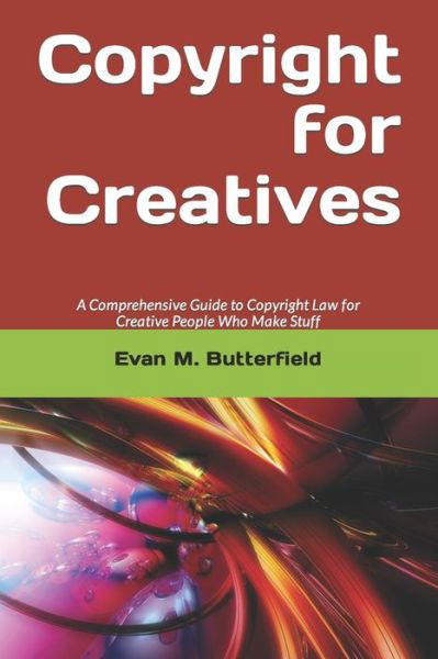 Copyright for Creatives: A Comprehensive Guide to Copyright Law for People Who Make Stuff - Jd Evan M Butterfield Ma - Bücher - Independently Published - 9798817206722 - 22. Juni 2022