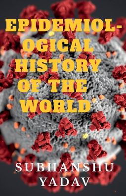 Cover for Subhanshu Yadav · Epidemiological History of the World: Worst Disease Outbreaks in the History (Paperback Book) (2022)