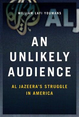 Cover for Youmans, William (Assistant Professor, Assistant Professor, School of Media and Public Affairs, George Washington University) · An Unlikely Audience: Al Jazeera's Struggle in America (Hardcover bog) (2017)