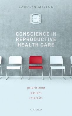 Conscience in Reproductive Health Care: Prioritizing Patient Interests - McLeod, Carolyn (Professor and Chair of Philosophy, University of Western Ontario) - Bøker - Oxford University Press - 9780198732723 - 30. april 2020